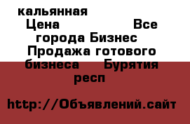 кальянная Spirit Hookah › Цена ­ 1 000 000 - Все города Бизнес » Продажа готового бизнеса   . Бурятия респ.